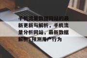 手机流量数据网站的最新更新与解析,手机流量分析网站,最新数据解析, 预测用户行为 手机流量数据网站的最新更新与解析,手机流量分析网站,最新数据解析, 预测用户行为