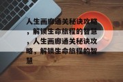 人生画廊通关秘诀攻略,解锁生命旅程的智慧,人生画廊通关秘诀攻略,解锁生命旅程的智慧 人生画廊通关秘诀攻略,解锁生命旅程的智慧,人生画廊通关秘诀攻略,解锁生命旅程的智慧