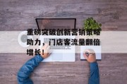 重磅突破创新营销策略助力，门店客流量翻倍增长！