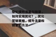 帮忙提升流量与销量，如何实现优化？，优化营销策略，提升流量和销量的方法