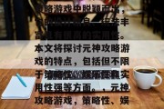 元神攻略游戏在众多的策略游戏中脱颖而出，它的设计精良、玩法丰富且有很高的实用性。本文将探讨元神攻略游戏的特点，包括但不限于策略性、娱乐性和实用性强等方面。，元神攻略游戏，策略性、娱乐性和实用性并重