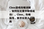 Clmx游戏攻略详解,如何在比赛中取得成功!,Clmx,攻略指导,新手玩家入门指南