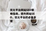 优化平台网站SEO策略指南,提升网站SEO,优化平台的必备步骤 优化平台网站SEO策略指南,提升网站SEO,优化平台的必备步骤
