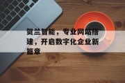 贺兰智能,专业网站搭建,开启数字化企业新篇章 贺兰智能,专业网站搭建,开启数字化企业新篇章