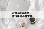 Crazy通关攻略,游戏迷的必备宝典 Crazy通关攻略,游戏迷的必备宝典