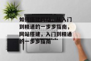 如何搭建网站,从入门到精通的一步步指南,网站搭建,入门到精通的一步步指南 如何搭建网站,从入门到精通的一步步指南,网站搭建,入门到精通的一步步指南