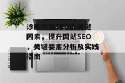 诊断网站SEO的关键因素,提升网站SEO,关键要素分析及实践指南 诊断网站SEO的关键因素,提升网站SEO,关键要素分析及实践指南