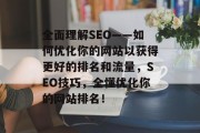 全面理解SEO——如何优化你的网站以获得更好的排名和流量,SEO技巧,全懂优化你的网站排名! 全面理解SEO——如何优化你的网站以获得更好的排名和流量,SEO技巧,全懂优化你的网站排名!