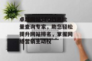 卓越网站SEO信息批量查询专家,助您轻松提升网站排名,掌握网络营销主动权 卓越网站SEO信息批量查询专家,助您轻松提升网站排名,掌握网络营销主动权