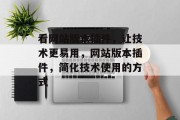 看网站版本插件,让技术更易用,网站版本插件,简化技术使用的方式 看网站版本插件,让技术更易用,网站版本插件,简化技术使用的方式