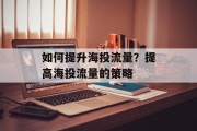 如何提升海投流量?提高海投流量的策略 如何提升海投流量?提高海投流量的策略