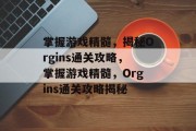 掌握游戏精髓，揭秘Orgins通关攻略，掌握游戏精髓，Orgins通关攻略揭秘