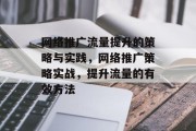 网络推广流量提升的策略与实践,网络推广策略实战,提升流量的有效方法 网络推广流量提升的策略与实践,网络推广策略实战,提升流量的有效方法