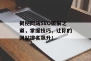 揭秘网站SEO破解之道,掌握技巧,让你的网站排名飙升! 揭秘网站SEO破解之道,掌握技巧,让你的网站排名飙升!