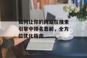 如何让你的网站在搜索引擎中排名靠前，全方位优化指南