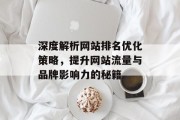 深度解析网站排名优化策略,提升网站流量与品牌影响力的秘籍 深度解析网站排名优化策略,提升网站流量与品牌影响力的秘籍