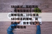 SEO面试,你的简历、搜索引擎优化技能和策略指南,10位提高SEO排名的策略,简历编写,搜索引擎优化和策略指南 SEO面试,你的简历、搜索引擎优化技能和策略指南,10位提高SEO排名的策略,简历编写,搜索引擎优化和策略指南