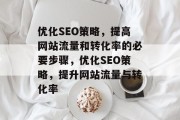 优化SEO策略，提高网站流量和转化率的必要步骤，优化SEO策略，提升网站流量与转化率
