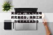 笑傲江湖,攻略与策略的完美结合,笑傲江湖,攻略策略完美融合 笑傲江湖,攻略与策略的完美结合,笑傲江湖,攻略策略完美融合