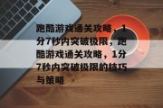 跑酷游戏通关攻略，1分7秒内突破极限，跑酷游戏通关攻略，1分7秒内突破极限的技巧与策略