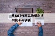 移动时代网站流量刷法的变革与创新 移动时代网站流量刷法的变革与创新