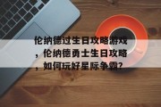 伦纳德过生日攻略游戏，伦纳德勇士生日攻略，如何玩好星际争霸？