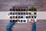 网站流量高峰,解析其背后的原因和影响,网站流量高峰,解析其背后原因与影响 网站流量高峰,解析其背后的原因和影响,网站流量高峰,解析其背后原因与影响