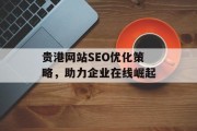 贵港网站SEO优化策略,助力企业在线崛起 贵港网站SEO优化策略,助力企业在线崛起