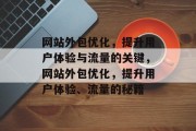 网站外包优化,提升用户体验与流量的关键,网站外包优化,提升用户体验、流量的秘籍 网站外包优化,提升用户体验与流量的关键,网站外包优化,提升用户体验、流量的秘籍