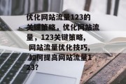 优化网站流量123的关键策略,优化网站流量,123关键策略, 网站流量优化技巧, 如何提高网站流量123? 优化网站流量123的关键策略,优化网站流量,123关键策略, 网站流量优化技巧, 如何提高网站流量123?