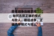 蘑菇战争攻略游戏 - 如何选择正确的模式与敌人,蘑菇战争,正确选择模式与敌人 蘑菇战争攻略游戏 - 如何选择正确的模式与敌人,蘑菇战争,正确选择模式与敌人