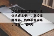 热血高校游戏攻略,让你迅速上手!,高校爆肝神器,热血手游攻略,让你一飞冲天! 热血高校游戏攻略,让你迅速上手!,高校爆肝神器,热血手游攻略,让你一飞冲天!