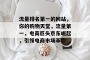 流量排名第一的网站，你的购物天堂，流量第一，电商巨头京东崛起，引领电商市场革命!