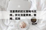 流量费的优化策略与实践,优化流量费用,策略、实践 流量费的优化策略与实践,优化流量费用,策略、实践