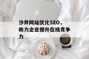 沙井网站优化SEO,助力企业提升在线竞争力 沙井网站优化SEO,助力企业提升在线竞争力