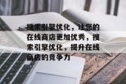 搜索引擎优化,让您的在线商店更加优秀,搜索引擎优化,提升在线商店的竞争力 搜索引擎优化,让您的在线商店更加优秀,搜索引擎优化,提升在线商店的竞争力