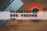 轻松掌握服务器网站搭建教程，开启你的网络之旅！