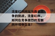 流量红利网站与商业竞争的挑战,流量红利,如何在竞争激烈的互联网环境中立足? 流量红利网站与商业竞争的挑战,流量红利,如何在竞争激烈的互联网环境中立足?