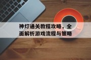 神灯通关教程攻略,全面解析游戏流程与策略 神灯通关教程攻略,全面解析游戏流程与策略