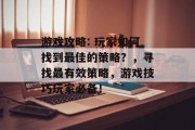 游戏攻略: 玩家如何找到最佳的策略?,寻找最有效策略,游戏技巧玩家必备! 游戏攻略: 玩家如何找到最佳的策略?,寻找最有效策略,游戏技巧玩家必备!