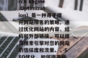 SEO关键词(Search Engine Optimization)是一种用于提升网站排名的策略。通过优化网站的内容、结构和外部链接,可以提高搜索引擎对您的网站的信任度和流量。,SEO优化,如何提高网站排名? SEO关键词(Search Engine Optimization)是一种用于提升网站排名的策略。通过优化网站的内容、结构和外部链接,可以提高搜索引擎对您的网站的信任度和流量。,SEO优化,如何提高网站排名?