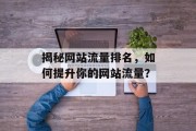揭秘网站流量排名，如何提升你的网站流量？