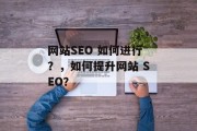 网站SEO 如何进行?,如何提升网站 SEO? 网站SEO 如何进行?,如何提升网站 SEO?