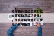 如何提升老店流量?五大策略助您成功转化!,提高老店流量的五步走,策略指南