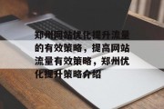 郑州网站优化提升流量的有效策略,提高网站流量有效策略,郑州优化提升策略介绍 郑州网站优化提升流量的有效策略,提高网站流量有效策略,郑州优化提升策略介绍