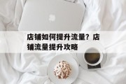 店铺如何提升流量?店铺流量提升攻略 店铺如何提升流量?店铺流量提升攻略