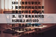 SEO（搜索引擎优化）是使你的网站在搜索结果中的排名更高的方法。以下是有关如何在BS网站上进行SEO的一些步骤和建议。，SEO基础知识，如何在您的网站上提升排名