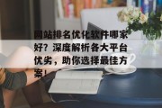 网站排名优化软件哪家好?深度解析各大平台优劣,助你选择最佳方案! 网站排名优化软件哪家好?深度解析各大平台优劣,助你选择最佳方案!