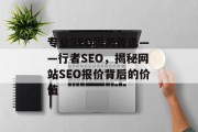 专业SEO服务首选——行者SEO，揭秘网站SEO报价背后的价值