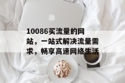 10086买流量的网站,一站式解决流量需求,畅享高速网络生活 10086买流量的网站,一站式解决流量需求,畅享高速网络生活